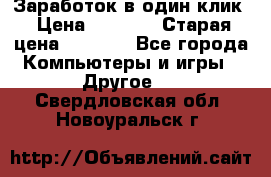 Заработок в один клик › Цена ­ 1 000 › Старая цена ­ 1 000 - Все города Компьютеры и игры » Другое   . Свердловская обл.,Новоуральск г.